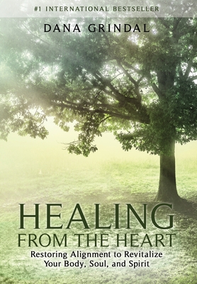 Healing from the Heart: Restoring Alignment to Revitalize Your Body, Soul, and Spirit - Dana Grindal