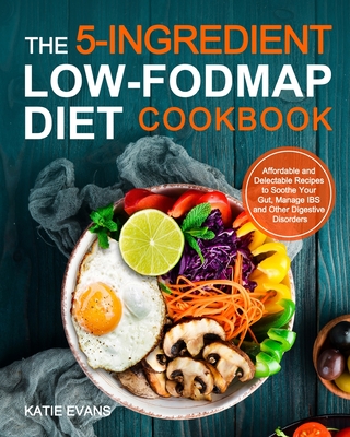 The 5-ingredient Low-FODMAP Diet Cookbook: Affordable and Delectable Recipes to Soonthe Your Gut，Manage IBS and Other Digestive Disorders - Katie Evans