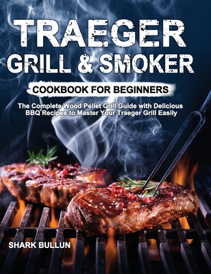 Traeger Grill & Smoker Cookbook for Beginners: The Complete Wood Pellet Grill Guide with Delicious BBQ Recipes to Master Your Traeger Grill Easily - Shark Bullun