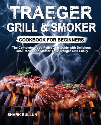 Traeger Grill & Smoker Cookbook for Beginners: The Complete Wood Pellet Grill Guide with Delicious BBQ Recipes to Master Your Traeger Grill Easily - Shark Bullun