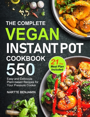 The Complete Vegan Instant Pot Cookbook: 550 Easy and Delicious Plant-based Recipes for Your Pressure Cooker (21-Day Meal Plan Included) - Nartte Benjamin Benjamin
