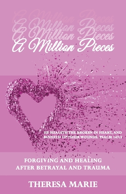 A Million Pieces: Forgiving and Healing After Betrayal and Trauma - Theresa Marie