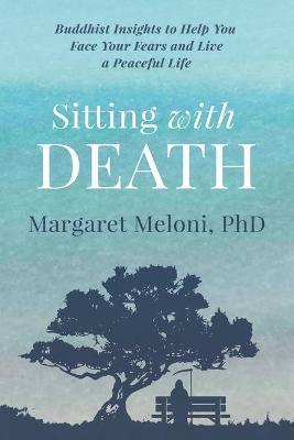 Sitting With Death: Buddhist Insights to Help You Face Your Fears and Live a Peaceful Life - Margaret Meloni