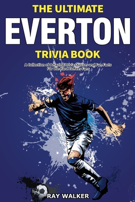 The Ultimate Everton Trivia Book: A Collection of Amazing Trivia Quizzes and Fun Facts for Die-Hard Toffees Fans! - Ray Walker