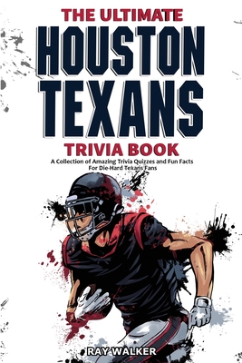 The Ultimate Houston Texans Trivia Book: A Collection of Amazing Trivia Quizzes and Fun Facts for Die-Hard Texans Fans! - Ray Walker