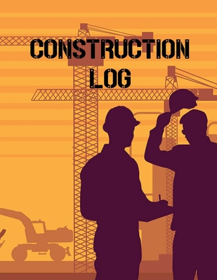 Construction Site Log Book: Daily Activity Management Book For Building Sites, Equipment And Repair Notebook, Project Planner, Superintendent Jobs - Teresa Rother