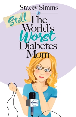 Still the World's Worst Diabetes Mom: More Real-Life Stories of Raising a Child with Type 1 Diabetes - Stacey Simms