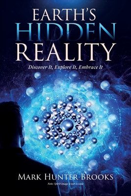 Earth's Hidden Reality: Discover It, Explore It, Embrace It - Mark Hunter Brooks