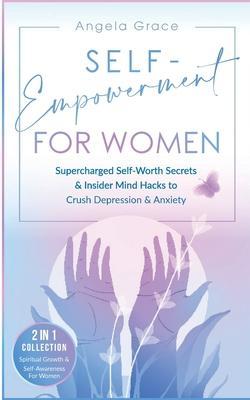Self-Empowerment for Women: Supercharged Self-Worth Secrets & Insider Mind Hacks to Crush Depression & Anxiety (Spiritual Growth & Self-Awareness - Angela Grace