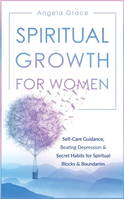Spiritual Growth For Women: Self-Care Guidance, Beating Depression & Secret Habits for Spiritual Blocks & Boundaries - Angela Grace