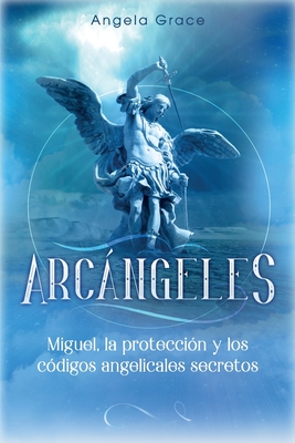 Arcángeles: Miguel, la protección y los códigos angelicales secretos - Angela Grace