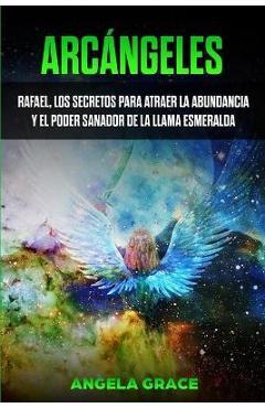 Poza produsului Arcángeles: Rafael, los secretos para atraer la abundancia y el poder sanador de la llama esmeralda - Angela Grace