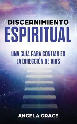 Discernimiento Espiritual: Una guía para confiar en la dirección de Dios - Angela Grace