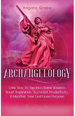 Coperta cărții 'Archangelology: Uriel, How To Tap Into Divine Wisdom, Boost Inspiration, Skyrocket Productivity, & Manifest Your'