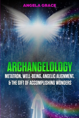 Archangelology: Metatron, Well-Being, Angelic Alignment, & the Gift of Accomplishing Wonders - Angela Grace