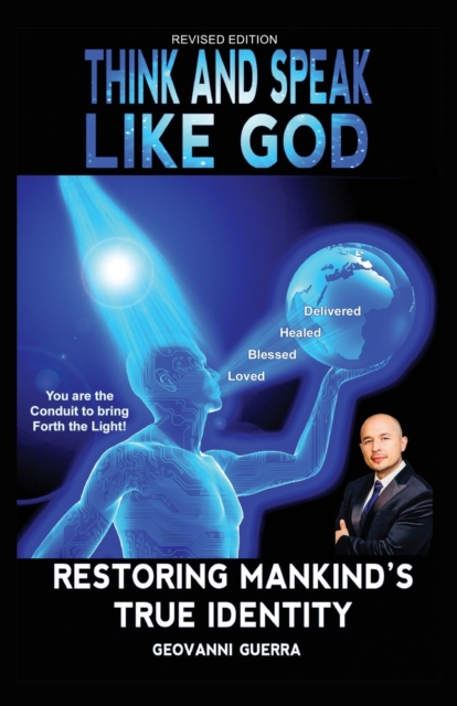 Think and Speak Like God Restoring Mankind's True Identity: Restoring Humanities True Identity - Geovanni I. Guerra