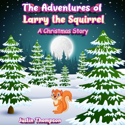 The Adventures of Larry the Squirrel: A Christmas Story - Justin Thompson
