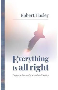 Coperta cărții 'Everything Is All Right: Devotionals at the Crossroads to Eternity - Robert Hasley'