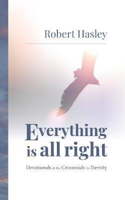 Everything Is All Right: Devotionals at the Crossroads to Eternity - Robert Hasley