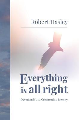 Everything Is All Right: Devotionals at the Crossroads to Eternity - Robert Hasley