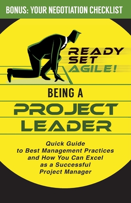 Being a Project Leader: Quick Guide to Best Management Practices and How You Can Excel as a Successful Project Manager - Ready Set Agile