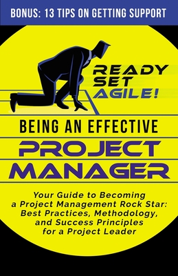 Being an Effective Project Manager: Your Guide to Becoming a Project Management Rock Star: Best Practices, Methodology, and Success Principles for a P - Ready Set Agile