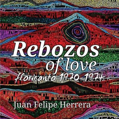 Rebozos of love: floricanto 1970-1974: floricanto - Juan Herrera