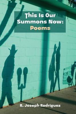 This Is Our Summons Now: Poems - R. Joseph Rodríguez