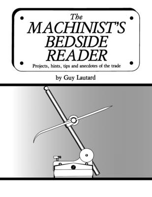 The Machinist's Bedside Reader: Projects, hints, tips and anecdotes of the trade - Guy Lautard