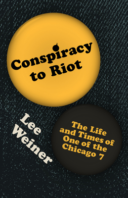 Conspiracy to Riot: The Life and Times of One of the Chicago 7 - Lee Weiner