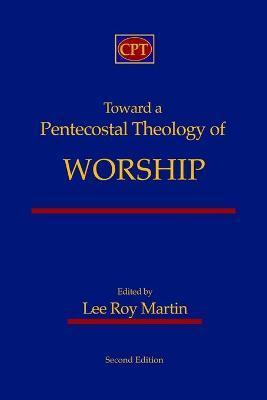 Coperta cărții 'Toward a Pentecostal Theology of Worship: Second Edition - Lee Roy Martin'