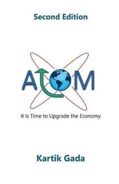 Coperta cărții 'ATOM, Second Edition: It Is Time to Upgrade the Economy - Kartik Gada'