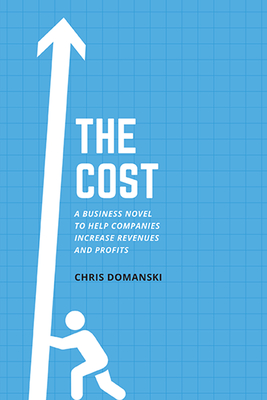 The Cost: A Business Novel to Help Companies Increase Revenues and Profits - Chris Domanski