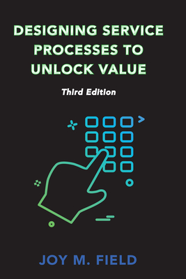 Designing Service Processes to Unlock Value, Third Edition - Joy M. Field