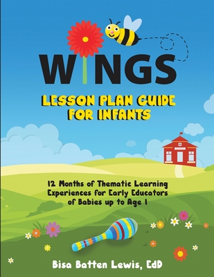 WINGS Lesson Plan Guide for Infants: 12 Months of Thematic Learning Experiences for Early Educators of Babies up to Age 1 - Bisa Batten Lewis