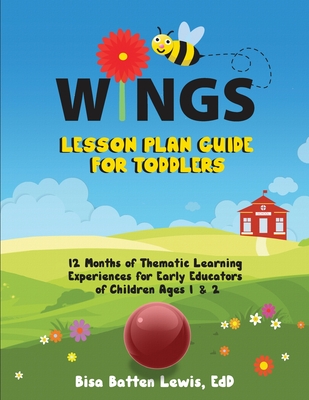 WINGS Lesson Plan Guide for Toddlers: 12 Months of Thematic Learning Experiences for Early Educators of Children Ages 1 and 2 - Bisa Batten Lewis