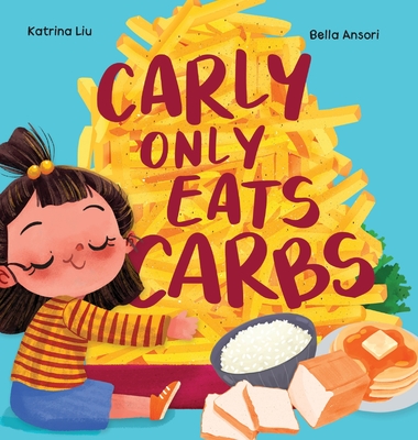 Carly Only Eats Carbs (a Tale of a Picky Eater) - Katrina Liu