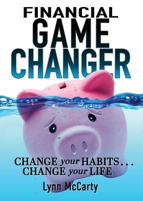 Financial Game Changer: Change Your Habits . . . Change Your Life - Lynn Mccarty
