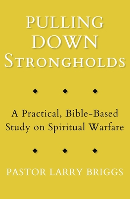 Pulling Down Strongholds: A Practical, Bible-Based Study on Spiritual Warfare - Larry Briggs