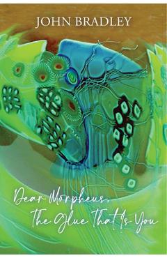 Coperta cărții 'Dear Morpheus, the Glue That Is You - John Bradley'
