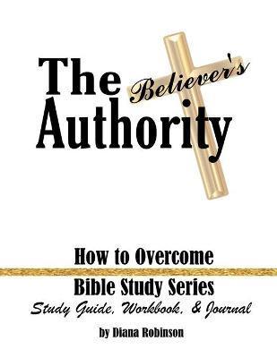The Believer's Authority: How to Overcome Bible Study Series Study Guide, Workbook, & Journal - Diana Robinson