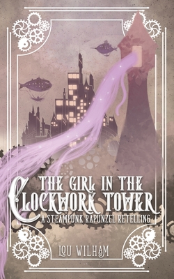 The Girl in the Clockwork Tower: A Steampunk Rapunzel Retelling - Lou Wilham