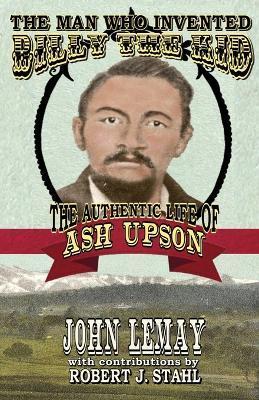 Coperta cărții 'The Man Who Invented Billy the Kid: The Authentic Life of Ash Upson - John Lemay'