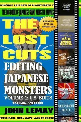 The Big Book of Japanese Giant Monster Movies: Editing Japanese Monsters Volume 1: U.S. Edits (1956-2000) - John Lemay