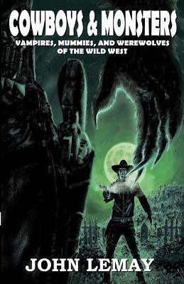 Cowboys & Monsters: Vampires, Mummies, and Werewolves of the Wild West - John Lemay
