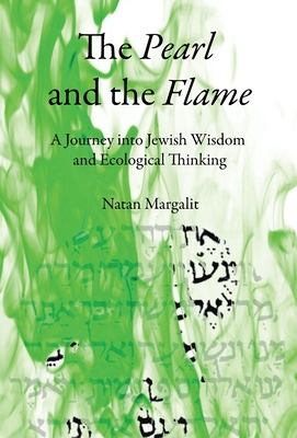 The Pearl and the Flame: A Journey into Jewish Wisdom and Ecological Thinking - Natan Margalit