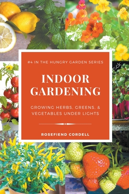Indoor Gardening: Growing Herbs, Greens, & Vegetables Under Lights - Rosefiend Cordell