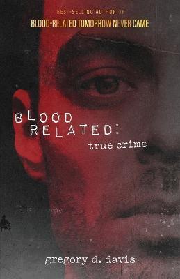 Blood Related: True Crime - Gregory D. Davis