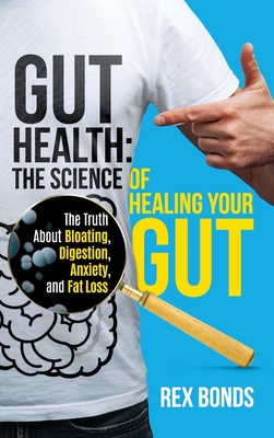 Gut Health: The Science Of Healing Your Gut: The Truth About Bloating, Digestion, Anxiety, and Fat Loss: The Science Of Healing Yo - Rex Bonds
