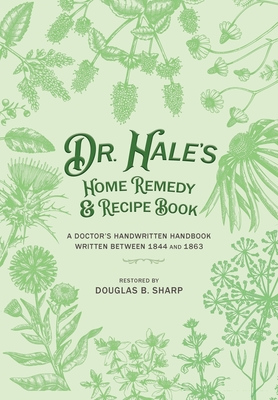 Dr. Hale's Home Remedy and Recipe Book: A Doctor's Handwritten Handbook, Written Between 1844 and 1863 - Douglas B. Sharp